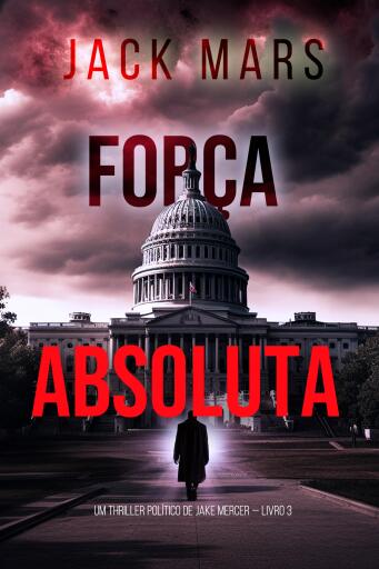 Portada del libro «Força Absoluta (Um Thriller Político de Jake Mercer — Livro 3)», de Jack Mars