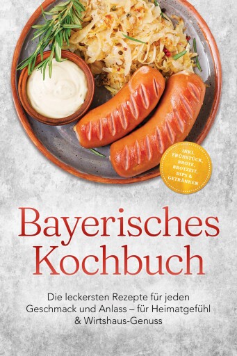 Bayerisches Kochbuch: Die leckersten Rezepte für jeden Geschmack und Anlass – für Heimatgefühl & Wirtshaus-Genuss – inkl. Frühstück, Brote, Brotzeit, Dips & Getränken