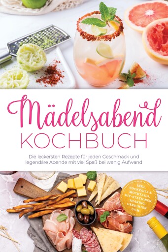 Mädelsabend Kochbuch: Die leckersten Rezepte für jeden Geschmack und legendäre Abende mit viel Spaß bei wenig Aufwand – inkl. Cocktails & Mocktails, DIY-Stationen, Sharing-Gerichten uvm.
