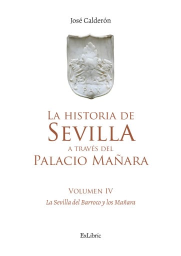 La historia de Sevilla a través del Palacio Mañara (volumen IV). Sevilla Barroca y los Mañara