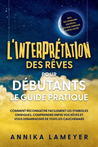 L'interprétation des rêves pour débutants – Le guide pratique : Comment reconnaître facilement les symboles oniriques, comprendre enfin vos rêves et vous débarrasser de tous les cauchemars | incl. Dictionnaire des rêves, voyage onirique & rêve lucide