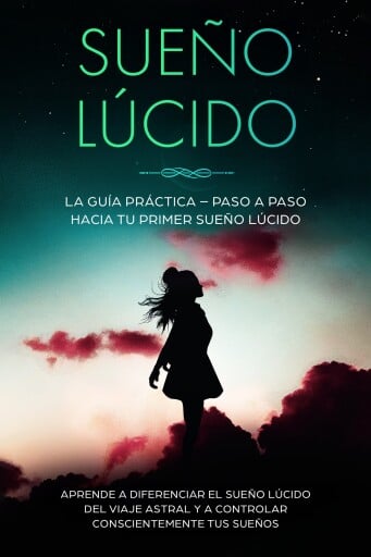Sueño Lúcido: La Guía Práctica – Paso a Paso hacia tu Primer Sueño Lúcido | Aprende a diferenciar el sueño lúcido del viaje astral y a controlar conscientemente tus sueños
