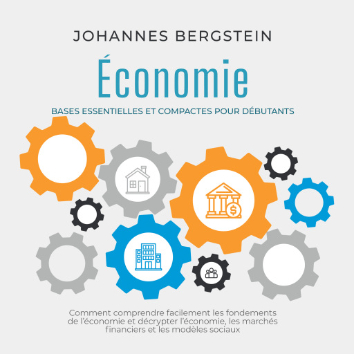 Économie – Bases essentielles et compactes pour débutants : Comment comprendre facilement les fondements de l'économie et décrypter l'économie, les marchés financiers et les modèles sociaux