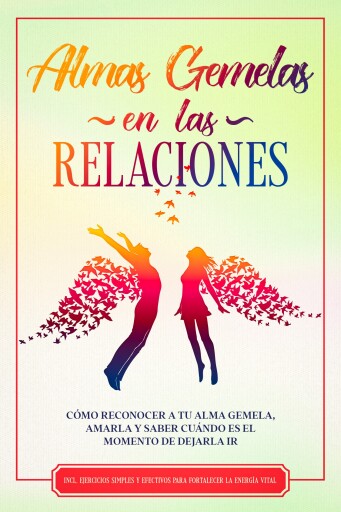 Almas Gemelas en las Relaciones: Cómo reconocer a tu alma gemela, amarla y saber cuándo es el momento de dejarla ir – Incluye ejercicios simples y efectivos para fortalecer la energía vital