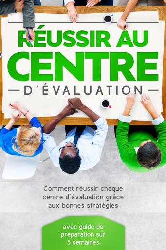 Réussir au Centre d'Évaluation : Comment réussir chaque centre d'évaluation grâce aux bonnes stratégies – avec guide de préparation sur 5 semaines