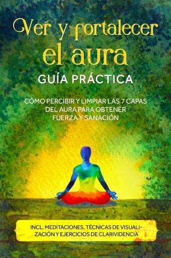 Ver y fortalecer el aura – Guía práctica: Cómo percibir y limpiar las 7 capas del aura para obtener fuerza y sanación – Incluye meditaciones, técnicas de visualización y ejercicios de clarividencia