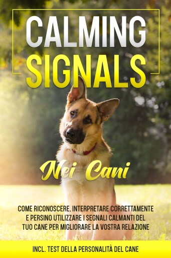 Calming Signals nei cani: Come riconoscere, interpretare correttamente e persino utilizzare i segnali calmanti del tuo cane per migliorare la vostra relazione | incluso test della personalità del cane