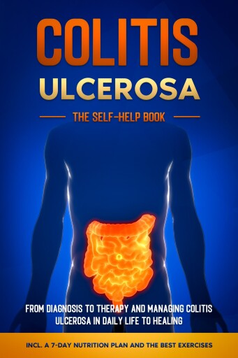 Colitis Ulcerosa – The Self-Help Book: From Diagnosis to Therapy and Managing Colitis Ulcerosa in Daily Life to Healing – Including a 7-Day Nutrition Plan and the Best Exercises.