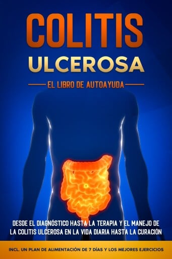 Colitis Ulcerosa – El Libro de Autoayuda: Desde el Diagnóstico hasta la Terapia y el Manejo de la Colitis Ulcerosa en la Vida Diaria hasta la Curación – Incluye un Plan de Alimentación de 7 Días y los Mejores Ejercicios.