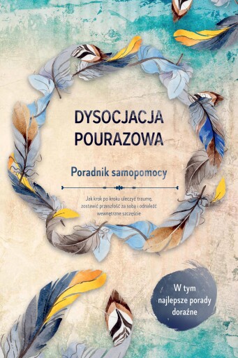 Dysocjacja pourazowa – Poradnik samopomocy: Jak krok po kroku uleczyć traumę, zostawić przeszłość za sobą i odnaleźć wewnętrzne szczęście – W tym najlepsze porady doraźne