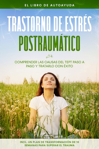Trastorno de estrés postraumático: El libro de autoayuda – Comprender las causas del TEPT paso a paso y tratarlo con éxito – Incluye un plan de transformación de 10 semanas para superar el trauma