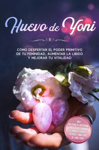 Huevo de Yoni: Cómo despertar el poder primitivo de tu feminidad, aumentar la libido y mejorar tu vitalidad – Incluye un plan de entrenamiento de 10 semanas para el suelo pélvico y una guía de Yoni Yoga