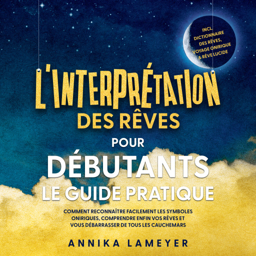 L'interprétation des rêves pour débutants – Le guide pratique : Comment reconnaître facilement les symboles oniriques, comprendre enfin vos rêves et vous débarrasser de tous les cauchemars | incl. Dictionnaire des rêves, voyage onirique & rêve lucide