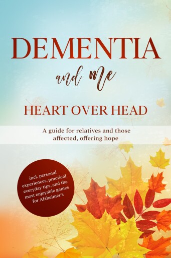 Dementia and Me – Heart Over Head: A guide for relatives and those affected, offering hope | including personal experiences, practical everyday tips, and the most enjoyable games for Alzheimer's
