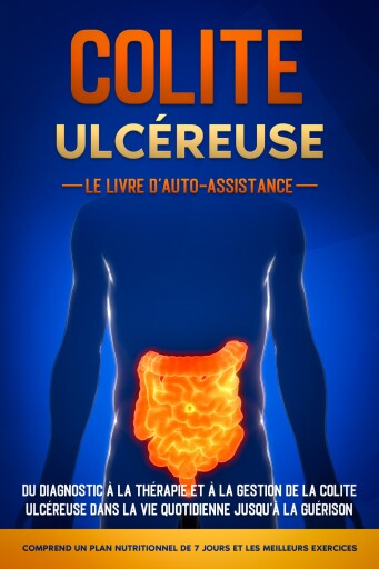 Colite Ulcéreuse – Le Livre d'Auto-Assistance : Du diagnostic à la thérapie et à la gestion de la colite ulcéreuse dans la vie quotidienne jusqu'à la guérison – Comprend un plan nutritionnel de 7 jours et les meilleurs exercices.