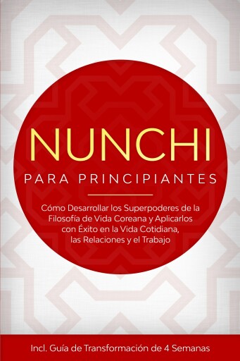 Nunchi para Principiantes: Cómo Desarrollar los Superpoderes de la Filosofía de Vida Coreana y Aplicarlos con Éxito en la Vida Cotidiana, las Relaciones y el Trabajo – Incluye Guía de Transformación de 4 Semanas