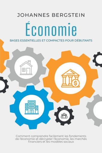 Économie – Bases essentielles et compactes pour débutants : Comment comprendre facilement les fondements de l'économie et décrypter l'économie, les marchés financiers et les modèles sociaux