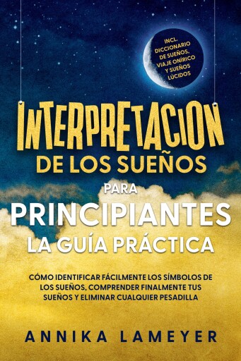 Interpretación de los sueños para principiantes – La guía práctica: Cómo identificar fácilmente los símbolos de los sueños, comprender finalmente tus sueños y eliminar cualquier pesadilla | incl. Diccionario de sueños, viaje onírico y sueños lúcidos