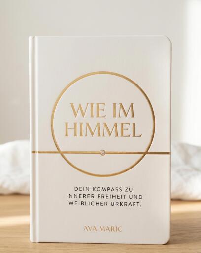 WIE IM HIMMEL: Dein Kompass zu innerer Freiheit und weiblicher Urkraft.