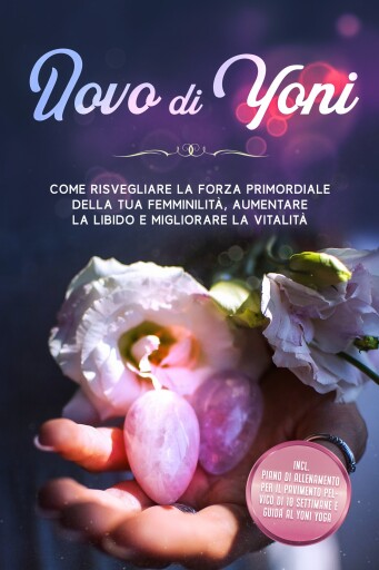 Uovo di Yoni: Come risvegliare la forza primordiale della tua femminilità, aumentare la libido e migliorare la vitalità – Incluso piano di allenamento per il pavimento pelvico di 10 settimane e guida al Yoni Yoga