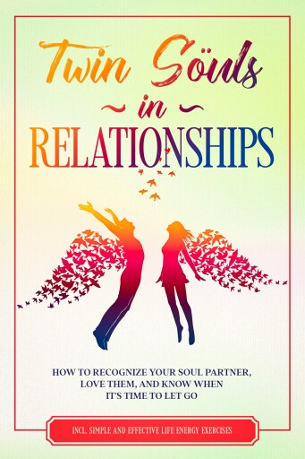 Twin Souls in Relationships: How to Recognize Your Soul Partner, Love Them, and Know When It's Time to Let Go – Including Simple and Effective Life Energy Exercises