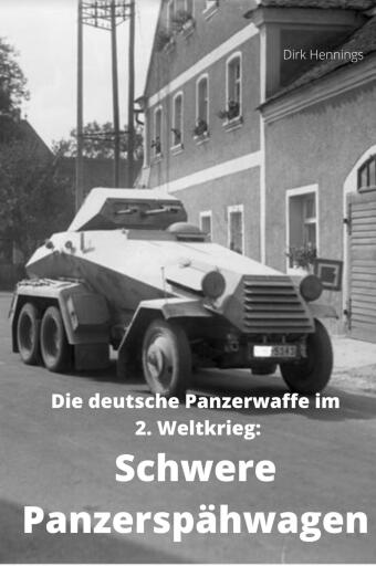 Die deutsche Panzerwaffe im 2. Weltkrieg:  Schwere Panzerspähwagen