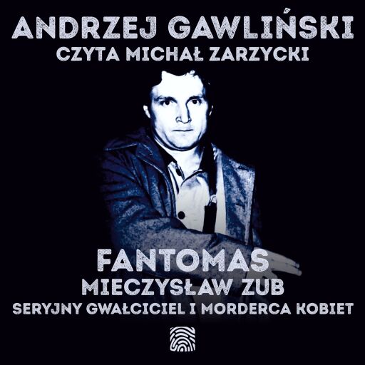 Fantomas. Mieczysław Zub - seryjny gwałciciel i morderca kobiet