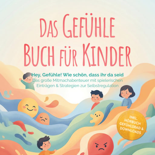 Das Gefühle Buch für Kinder: Hey, Gefühle! Wie schön, dass ihr da seid – Das große Mitmachabenteuer mit spielerischen Einträgen & Strategien zur Selbstregulation – inkl. Hörbuch Gefühlsrad & Downloads