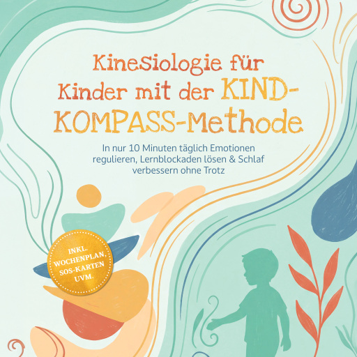 Kinesiologie für Kinder mit der KIND-KOMPASS-Methode: In nur 10 Minuten täglich Emotionen regulieren, Lernblockaden lösen & Schlaf verbessern ohne Trotz – inkl. Wochenplan, SOS-Karten uvm.