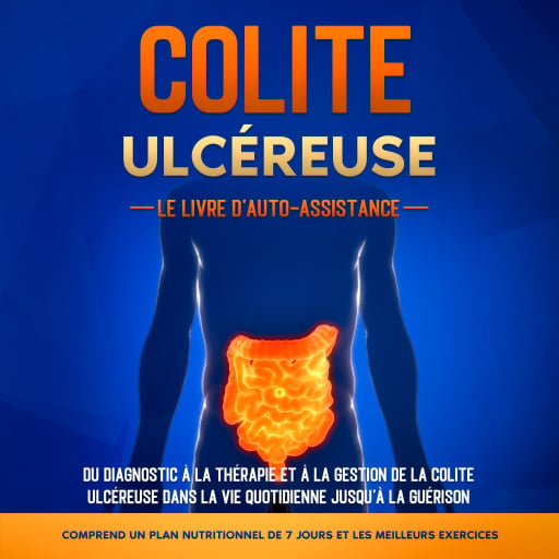 Colite Ulcéreuse – Le Livre d'Auto-Assistance : Du diagnostic à la thérapie et à la gestion de la colite ulcéreuse dans la vie quotidienne jusqu'à la guérison – Comprend un plan nutritionnel de 7 jours et les meilleurs exercices.