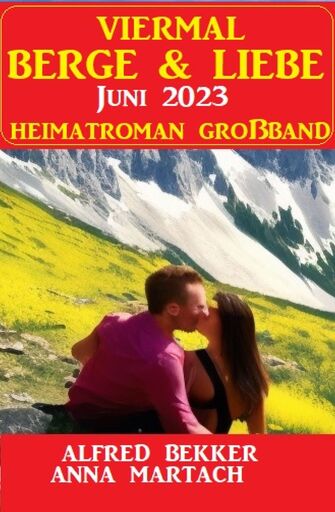Portada del libro «Viermal Berge und Liebe Juni 2023: Heimatroman Großband», de Alfred Bekker, Anna Martach