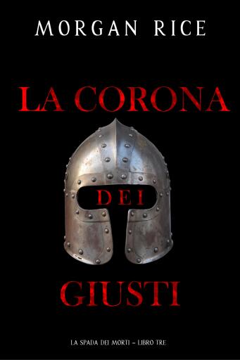 Portada del libro «La Corona dei Giusti (La Spada dei Morti – Libro Tre)», de Morgan Rice