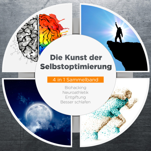 Die Kunst der Selbstoptimierung - 4 in 1 Sammelband: Biohacking | Neuroathletik | Entgiftung | Besser schlafen