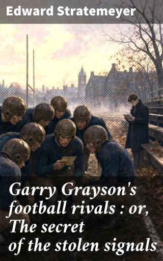 Garry Grayson's football rivals : or, The secret of the stolen signals
