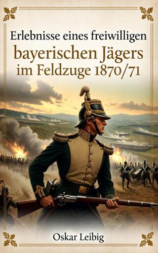 Erlebnisse eines freiwilligen bayerischen Jägers im Feldzuge 1870/71