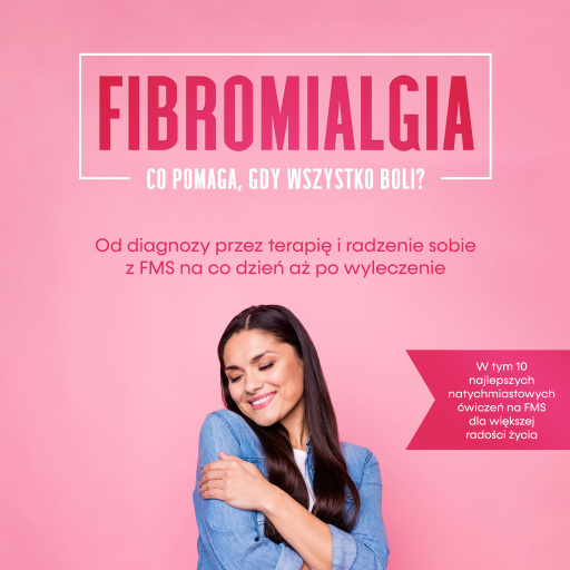 Fibromialgia: Co pomaga, gdy wszystko boli? Od diagnozy przez terapię i radzenie sobie z FMS na co dzień aż po wyleczenie – W tym 10 najlepszych natychmiastowych ćwiczeń na FMS dla większej radości życia