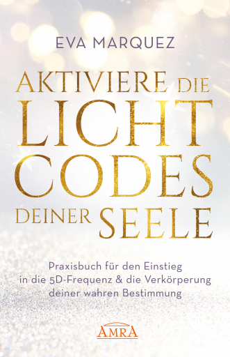 AKTIVIERE DIE LICHTCODES DEINER SEELE: Praxisbuch für den Einstieg in die 5D-Frequenz & die Verkörperung deiner wahren Bestimmung