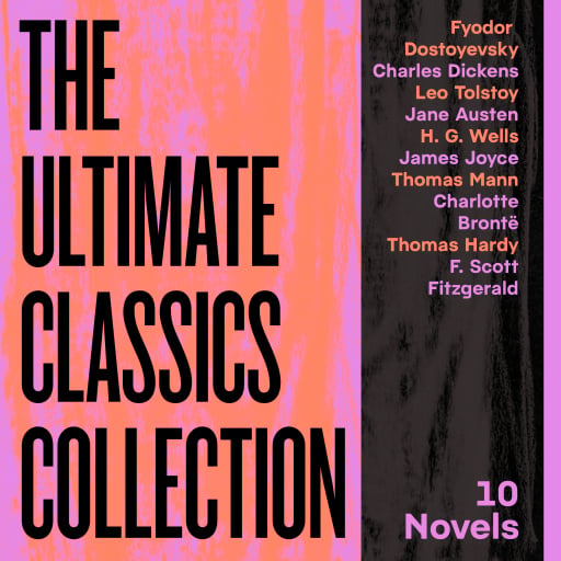 The Ultimate Classics Collection: 10 Novels From Dostoyevsky, Dickens, Austen, Tolstoy, Wells, Joyce, Brontë, & More