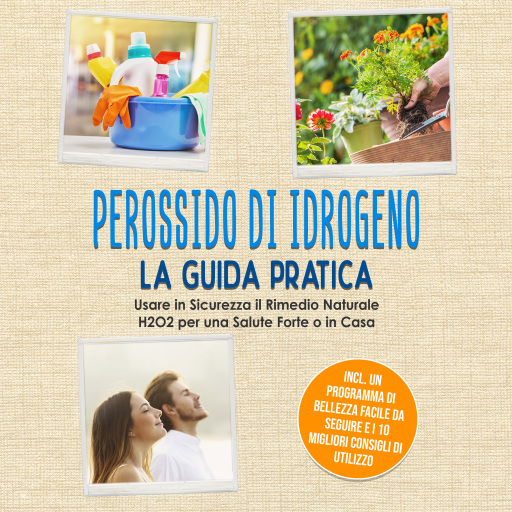 Perossido di Idrogeno - La Guida Pratica: Usare in Sicurezza il Rimedio Naturale H2O2 per una Salute Forte o in Casa, Incluso un Programma di Bellezza Facile da Seguire e i 10 Migliori Consigli di Utilizzo
