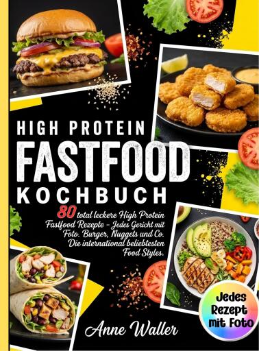 Fastfood Kochbuch High Protein- 80 total leckere High Protein Fastfood Rezepte- Jedes Gericht mit Foto.