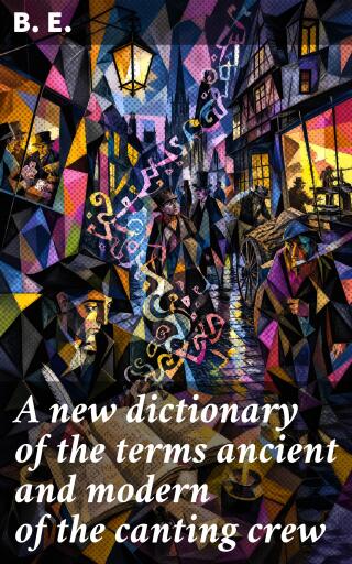 A new dictionary of the terms ancient and modern of the canting crew