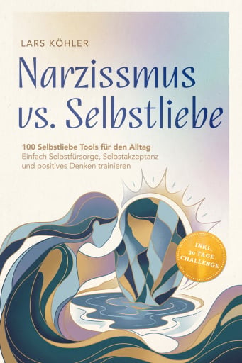 Narzissmus vs. Selbstliebe: 100 Selbstliebe Tools für den Alltag | Einfach Selbstfürsorge, Selbstakzeptanz und positives Denken trainieren - inkl. 30 Tage Challenge