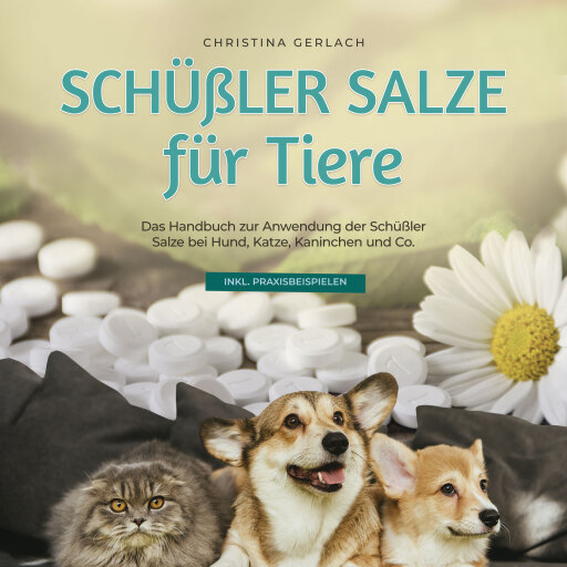 Schüßler Salze für Tiere: Das Handbuch zur Anwendung der Schüßler Salze bei Hund, Katze, Kaninchen und Co. - inkl. Praxisbeispielen