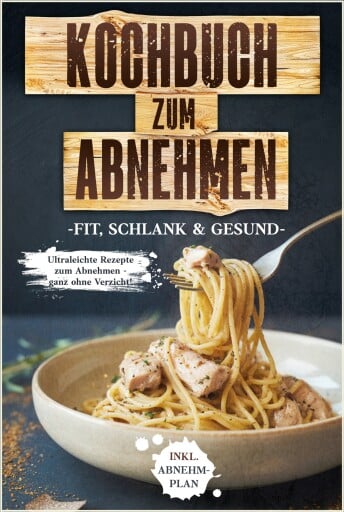 Kochbuch zum Abnehmen: Fit, schlank & gesund - Ultraleichte Rezepte zum Abnehmen - ganz ohne Verzicht! inkl. Abnehmplan