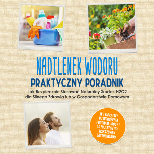 Nadtlenek Wodoru - Praktyczny Poradnik: Jak Bezpiecznie Stosować Naturalny Środek H2O2 dla Silnego Zdrowia lub w Gospodarstwie Domowym, w Tym Łatwy do Wdrożenia Program Urody i 10 Najlepszych Wskazówek Zastosowania