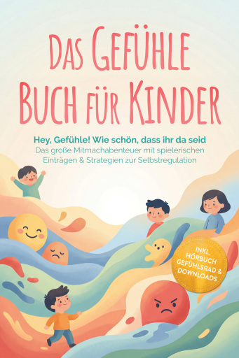 Portada del libro «Das Gefühle Buch für Kinder: Hey, Gefühle! Wie schön, dass ihr da seid – Das große Mitmachabenteuer mit spielerischen Einträgen & Strategien zur Selbstregulation – inkl. Hörbuch Gefühlsrad & Downloads», de Lara Becker