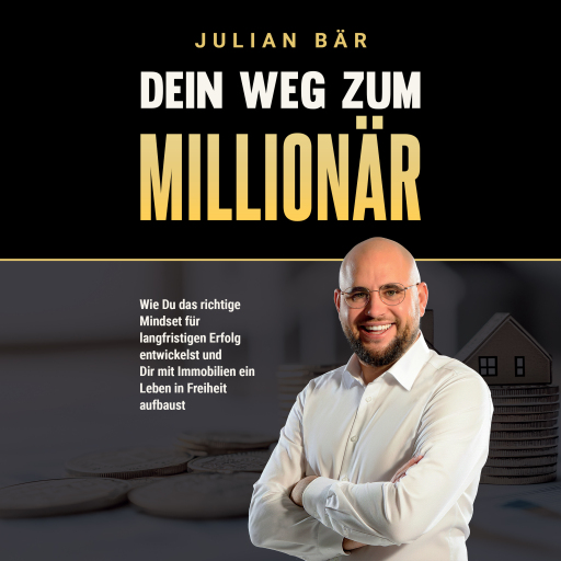 Dein Weg zum Millionär: Wie du das richtige Mindset für langfristigen Erfolg entwickelst und Dir mit Immobilien ein Leben in Freiheit aufbaust