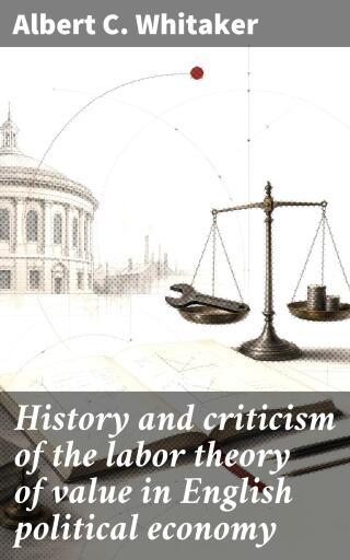 History and criticism of the labor theory of value in English political economy