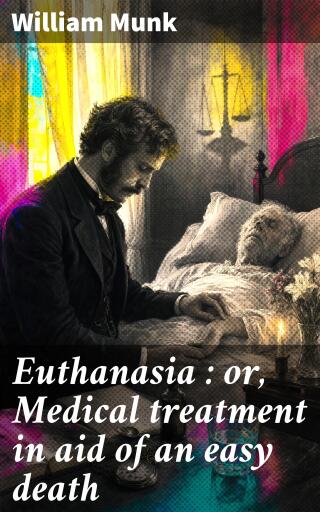 Euthanasia : or, Medical treatment in aid of an easy death
