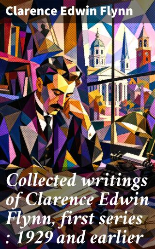 Collected writings of Clarence Edwin Flynn, first series : 1929 and earlier